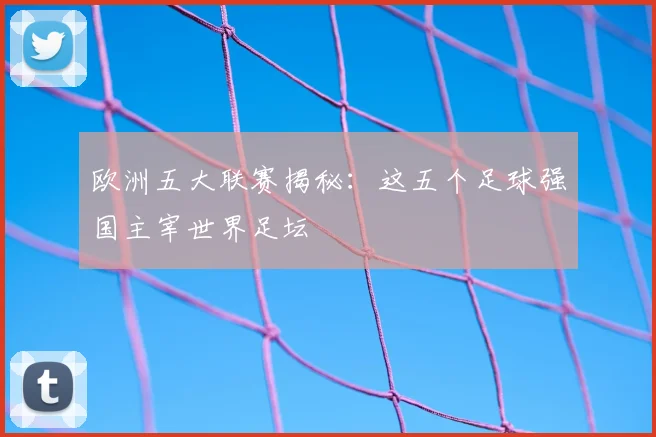 欧洲五大联赛揭秘:这五个足球强国主宰世界足坛