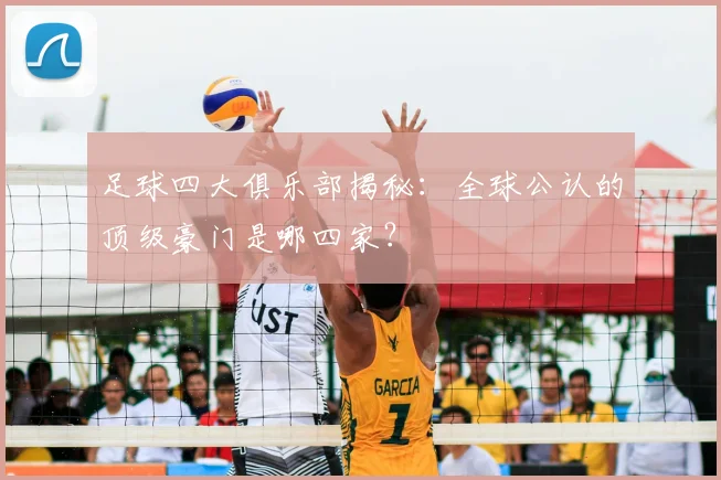 足球四大俱乐部揭秘：全球公认的顶级豪门是哪四家？