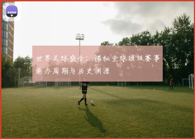 世界足球盛会:揭秘全球顶级赛事举办周期与历史渊源
