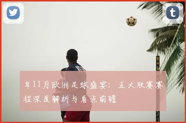 年11月欧洲足球盛宴:五大联赛赛程深度解析与看点前瞻