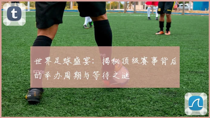 世界足球盛宴:揭秘顶级赛事背后的举办周期与等待之谜