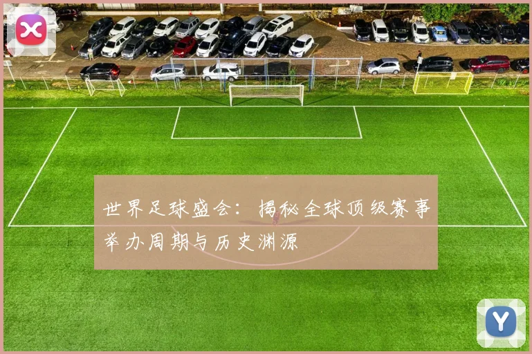 世界足球盛会：揭秘全球顶级赛事举办周期与历史渊源