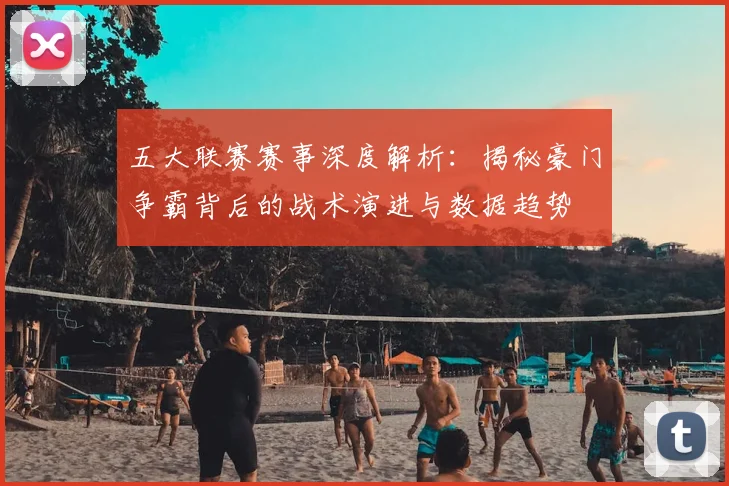 五大联赛赛事深度解析:揭秘豪门争霸背后的战术演进与数据趋势
