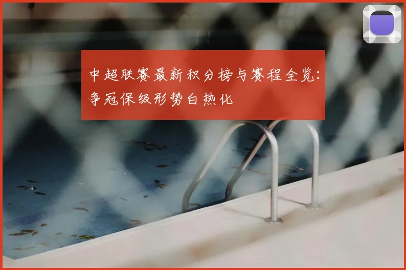 中超联赛最新积分榜与赛程全览：争冠保级形势白热化